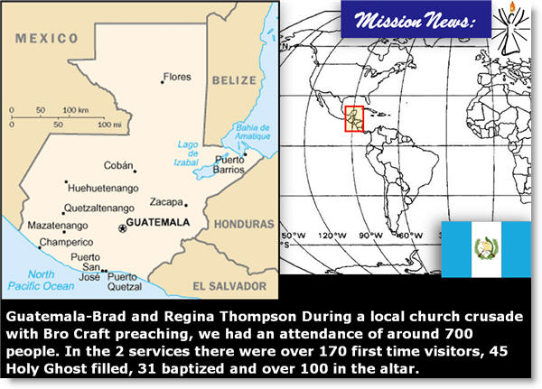 Guatemala-Brad and Regina Thompson During a local church crusade with Bro Craft preaching, we had an attendance of around 700 people. In the 2 services there were over 170 first time visitors, 45 Holy Ghost filled, 31 baptized and over 100 in the altar. 